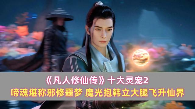 《凡人》十大靈寵2：啼魂堪稱邪修噩夢，魔光抱韓立大腿飛升仙界缩略图